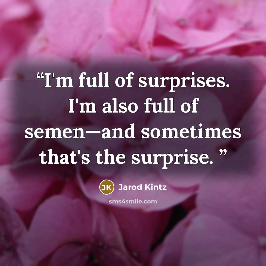 “I'm full of surprises. I'm also full of semen—and sometimes that's the surprise.” quote by Jarod Kintz