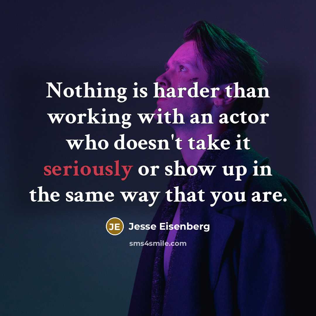 “Nothing is harder than working with an actor who doesn't take it seriously or show up in the same way that you are.” quote by Jesse Eisenberg