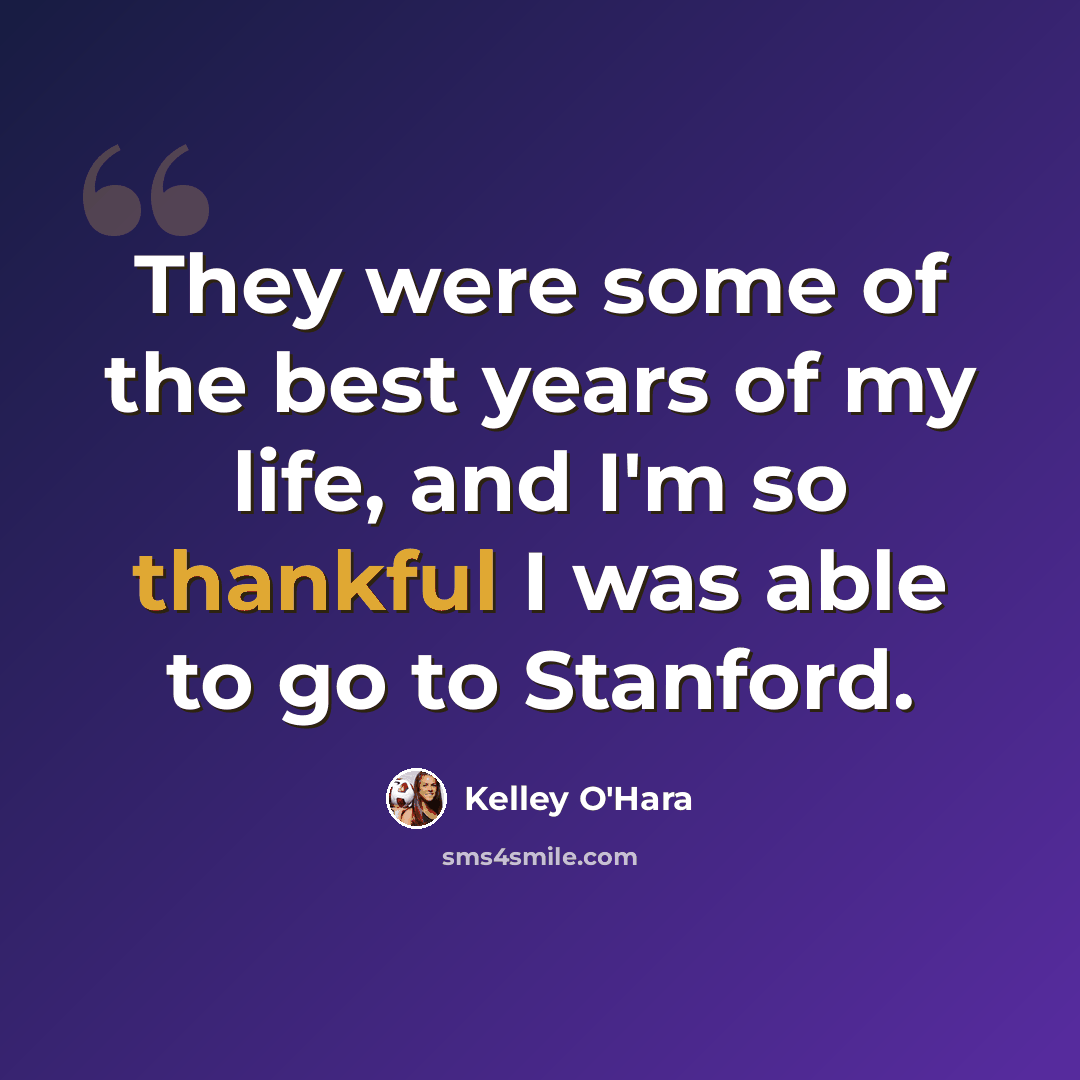 “They were some of the best years of my life, and I'm so thankful I was able to go to Stanford.” quote by Kelley O'Hara
