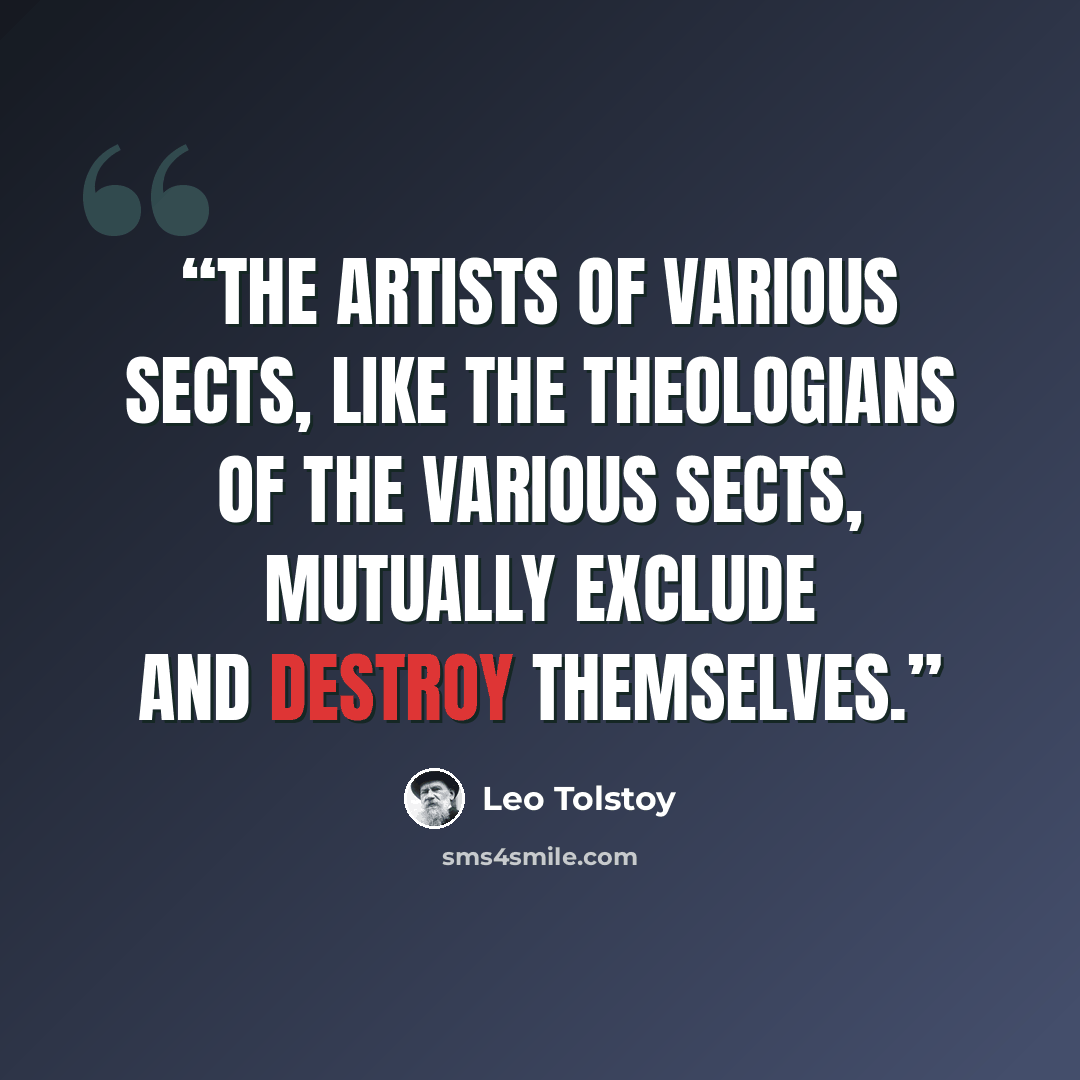 “The artists of various sects, like the theologians of the various sects, mutually exclude and destroy themselves.” quote by Leo Tolstoy
