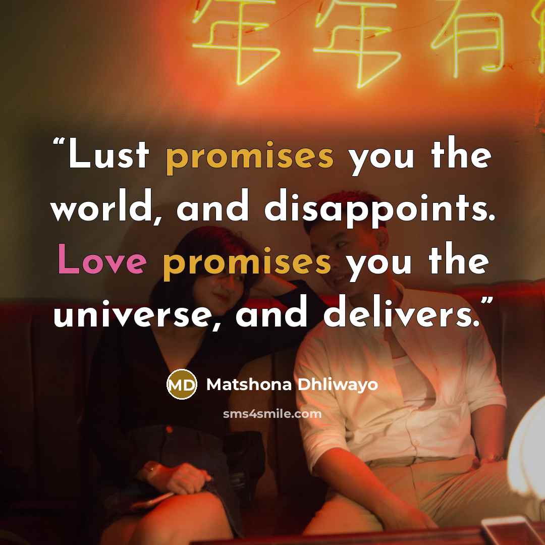 “Lust promises you the world, and disappoints. Love promises you the universe, and delivers.” quote by Matshona Dhliwayo