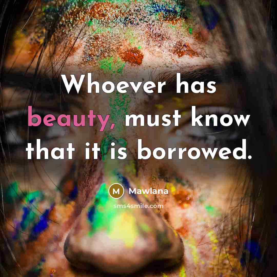 “Whoever has beauty, must know that it is borrowed.” quote by Mawlana