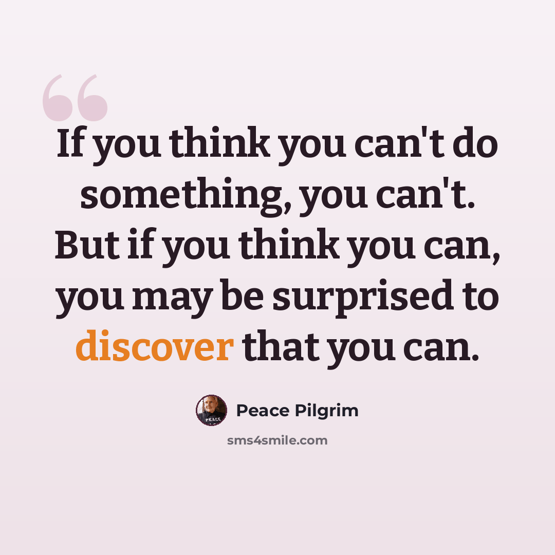 “If you think you can't do something, you can't. But if you think you can, you may be surprised to discover that you can.” quote by Peace Pilgrim