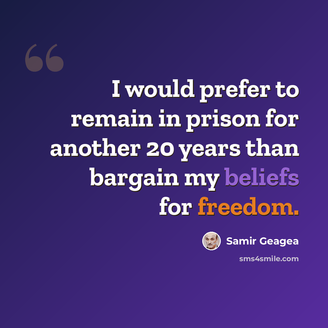 “I would prefer to remain in prison for another 20 years than bargain my beliefs for freedom.” quote by Samir Geagea