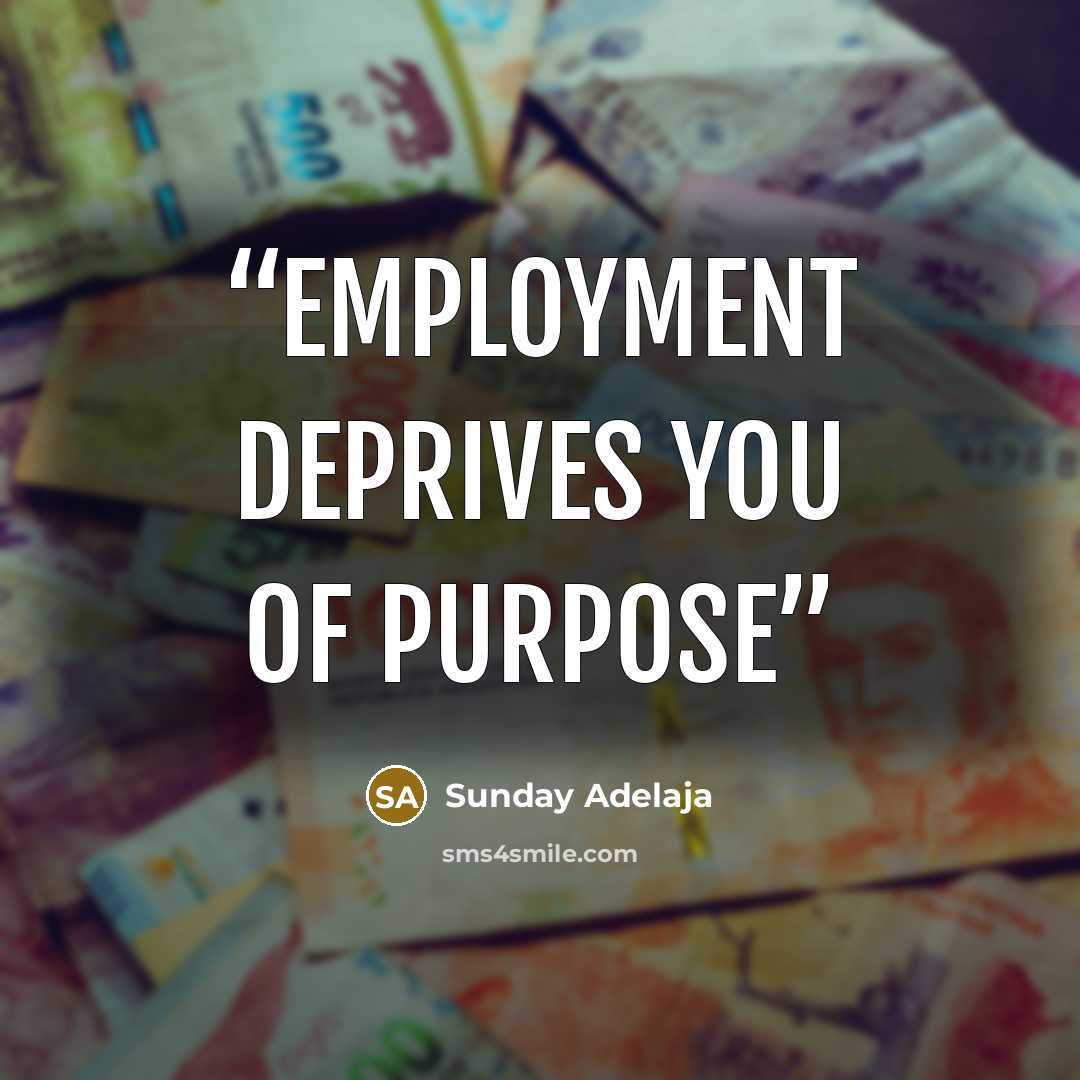 “Employment deprives you of purpose” quote by Sunday Adelaja