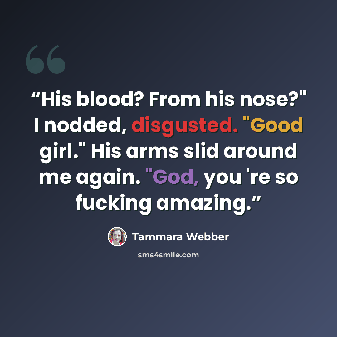 “His blood? From his nose?" I nodded, disgusted. "Good girl." His arms slid around me again. "God, you 're so fucking amazing.” quote by Tammara Webber