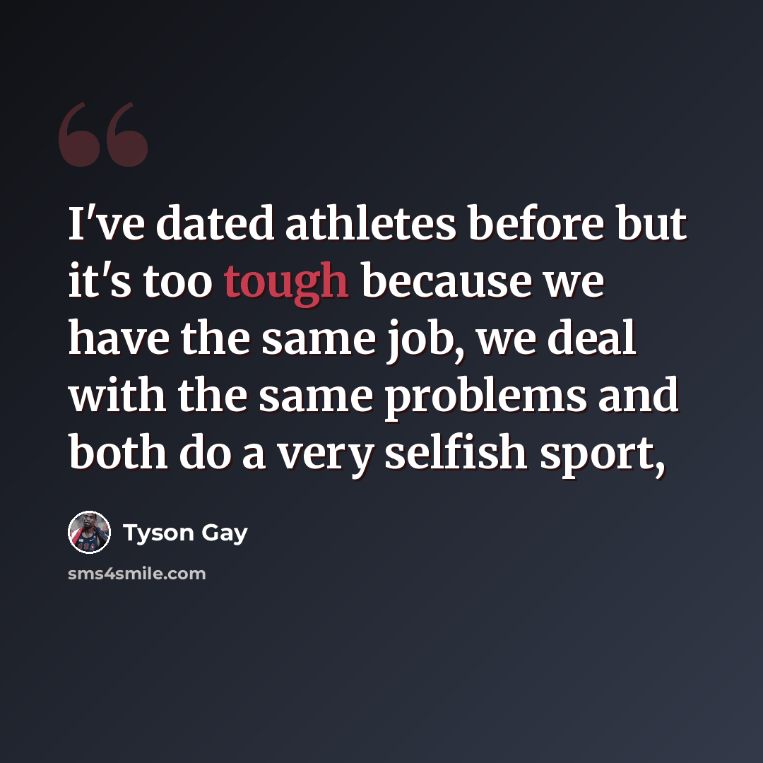 “I've dated athletes before but it's too tough because we have the same job, we deal with the same problems and both do a very selfish sport,” quote by Tyson Gay