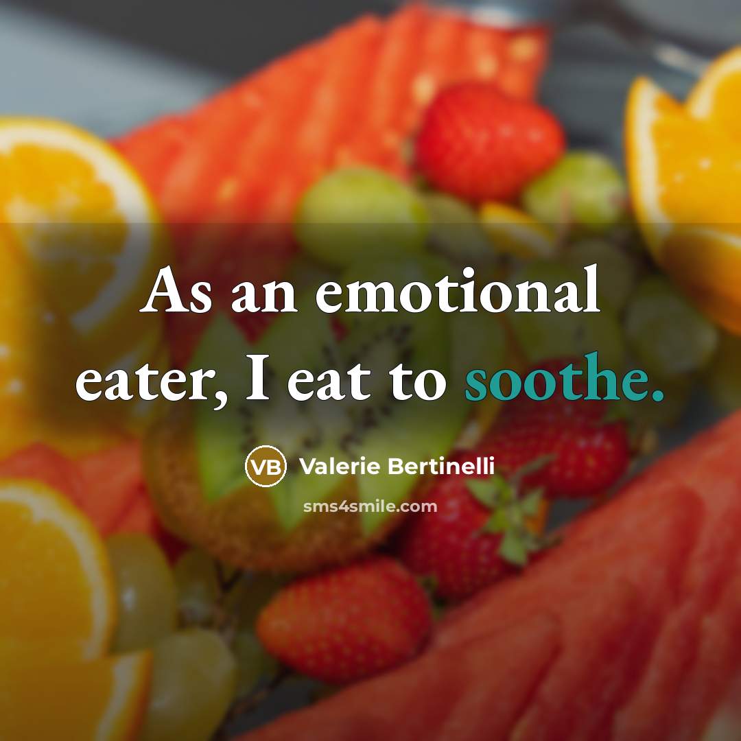 “As an emotional eater, I eat to soothe.” quote by Valerie Bertinelli