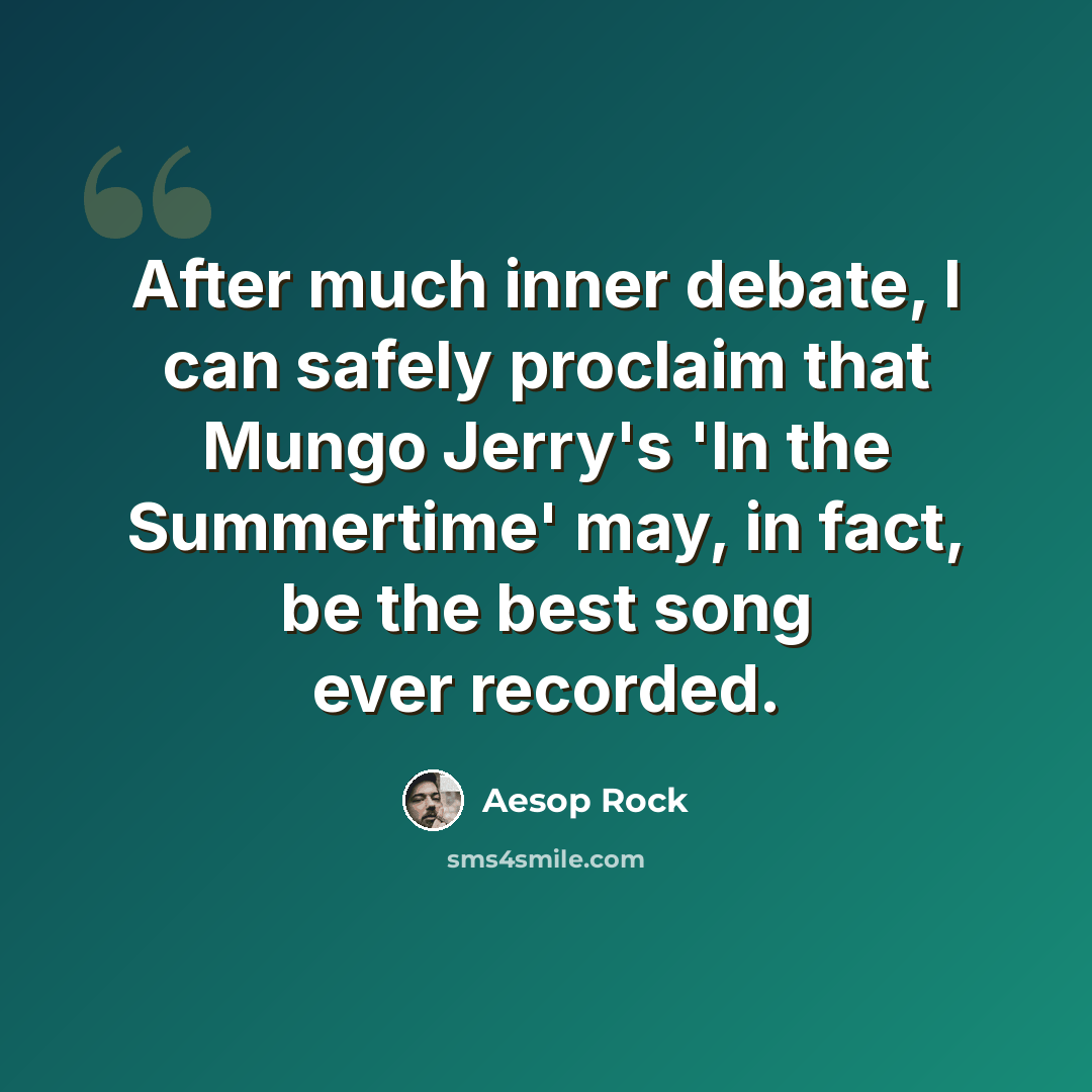 “After much inner debate, I can safely proclaim that Mungo Jerry's 'In the Summertime' may, in fact, be the best song ever recorded.” quote by Aesop Rock