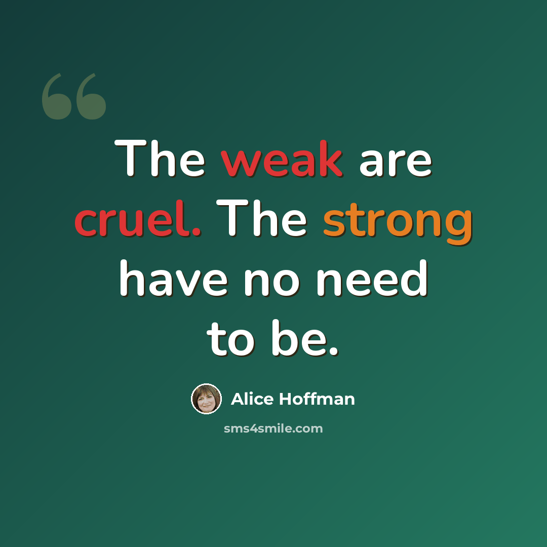 “The weak are cruel. The strong have no need to be.” quote by Alice Hoffman