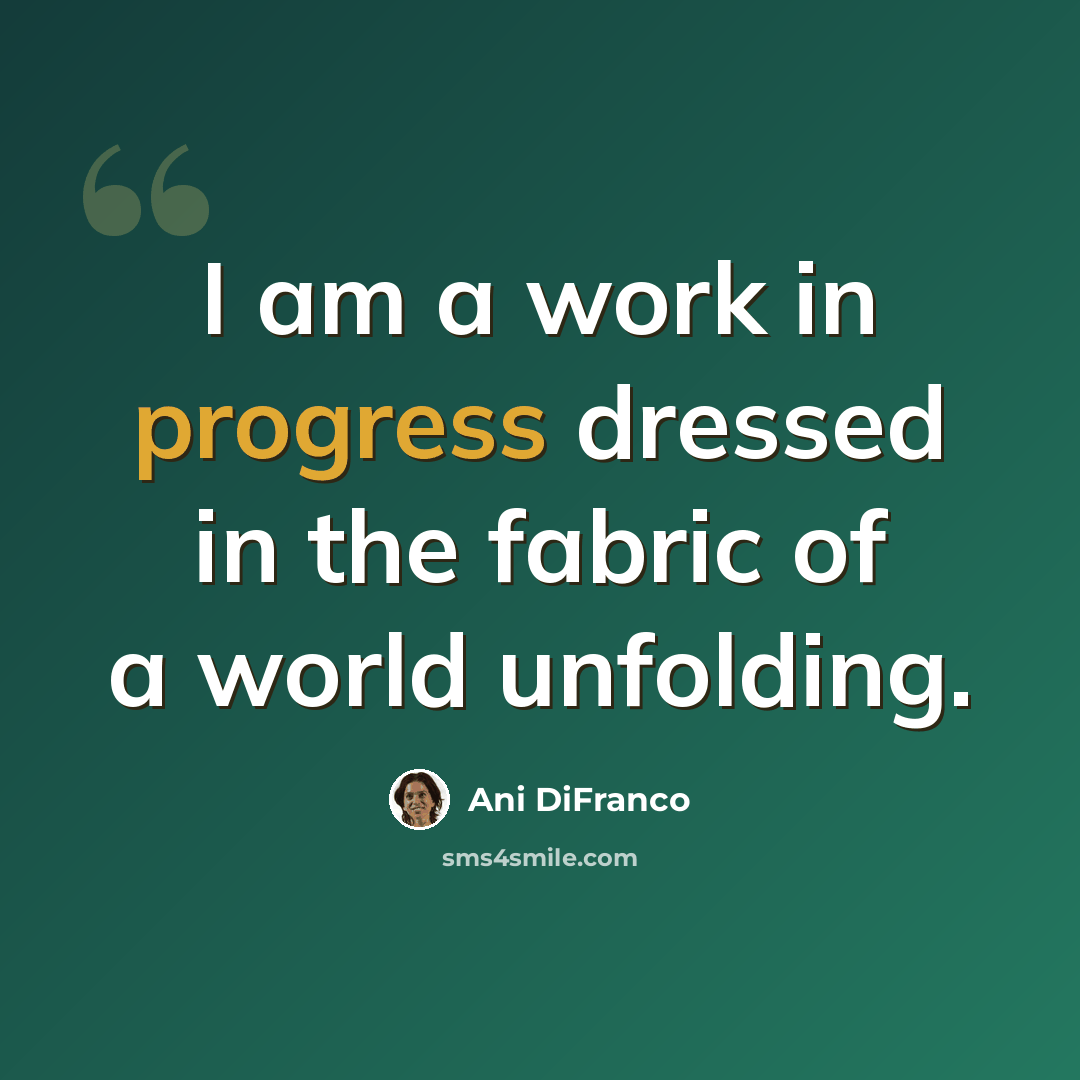 “I am a work in progress dressed in the fabric of a world unfolding.” quote by Ani DiFranco