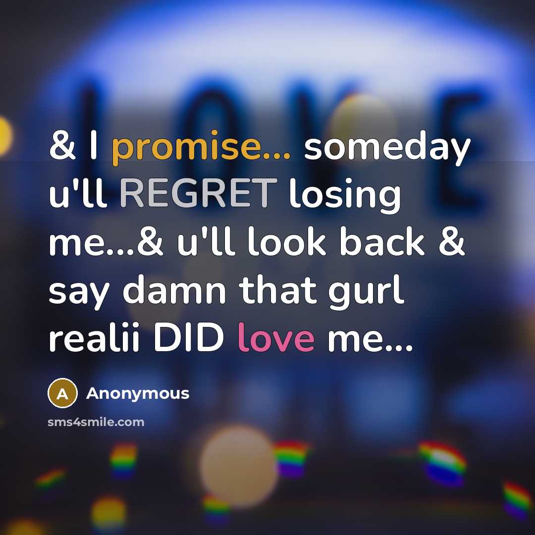 “& I promise... someday u'll REGRET losing me...& u'll look back & say damn that gurl realii DID love me...” quote by Anonymous