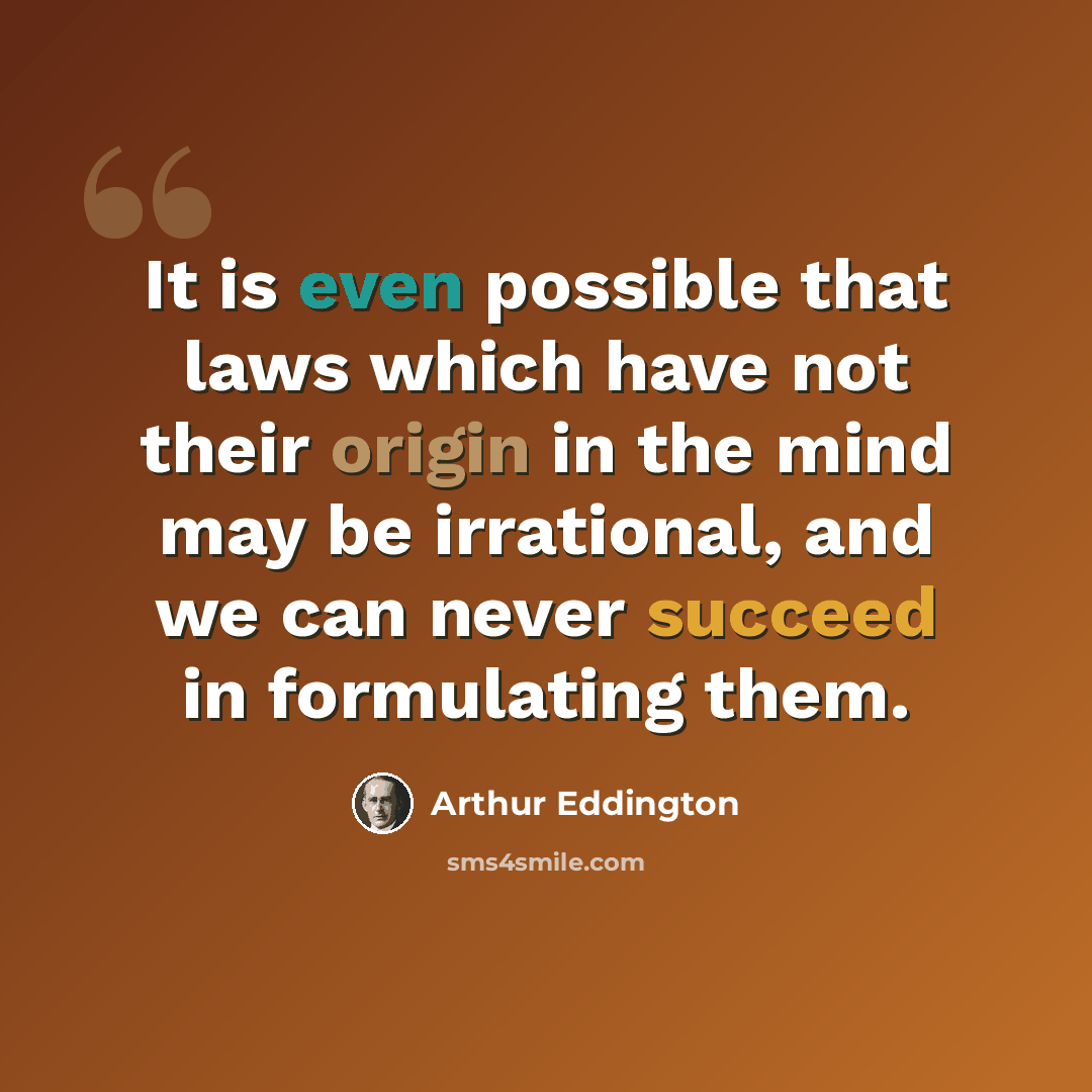 “It is even possible that laws which have not their origin in the mind may be irrational, and we can never succeed in formulating them.” quote by Arthur Eddington