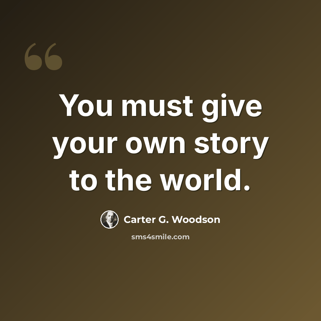 “You must give your own story to the world.” quote by Carter G. Woodson