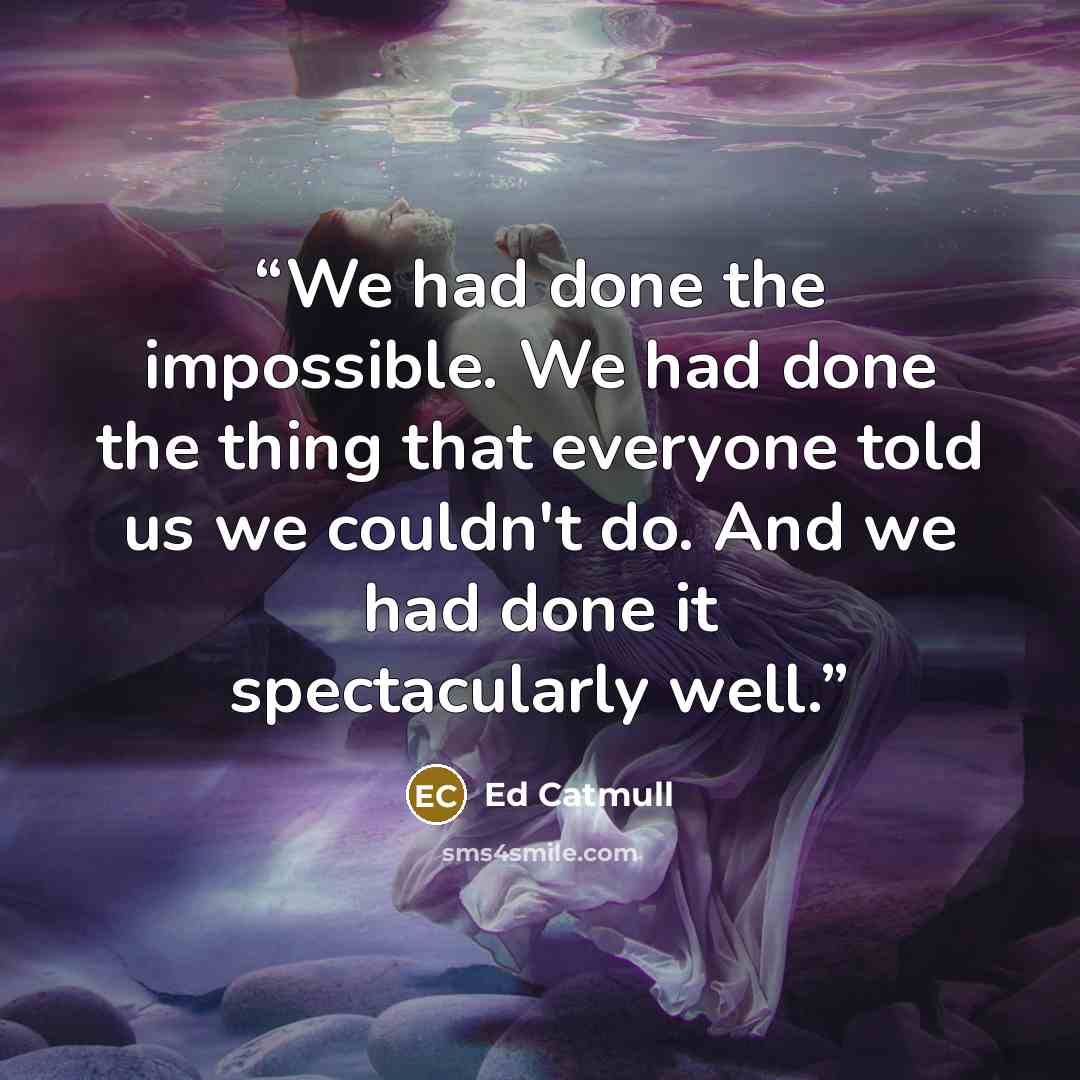 “We had done the impossible. We had done the thing that everyone told us we couldn't do. And we had done it spectacularly well.” quote by Ed Catmull