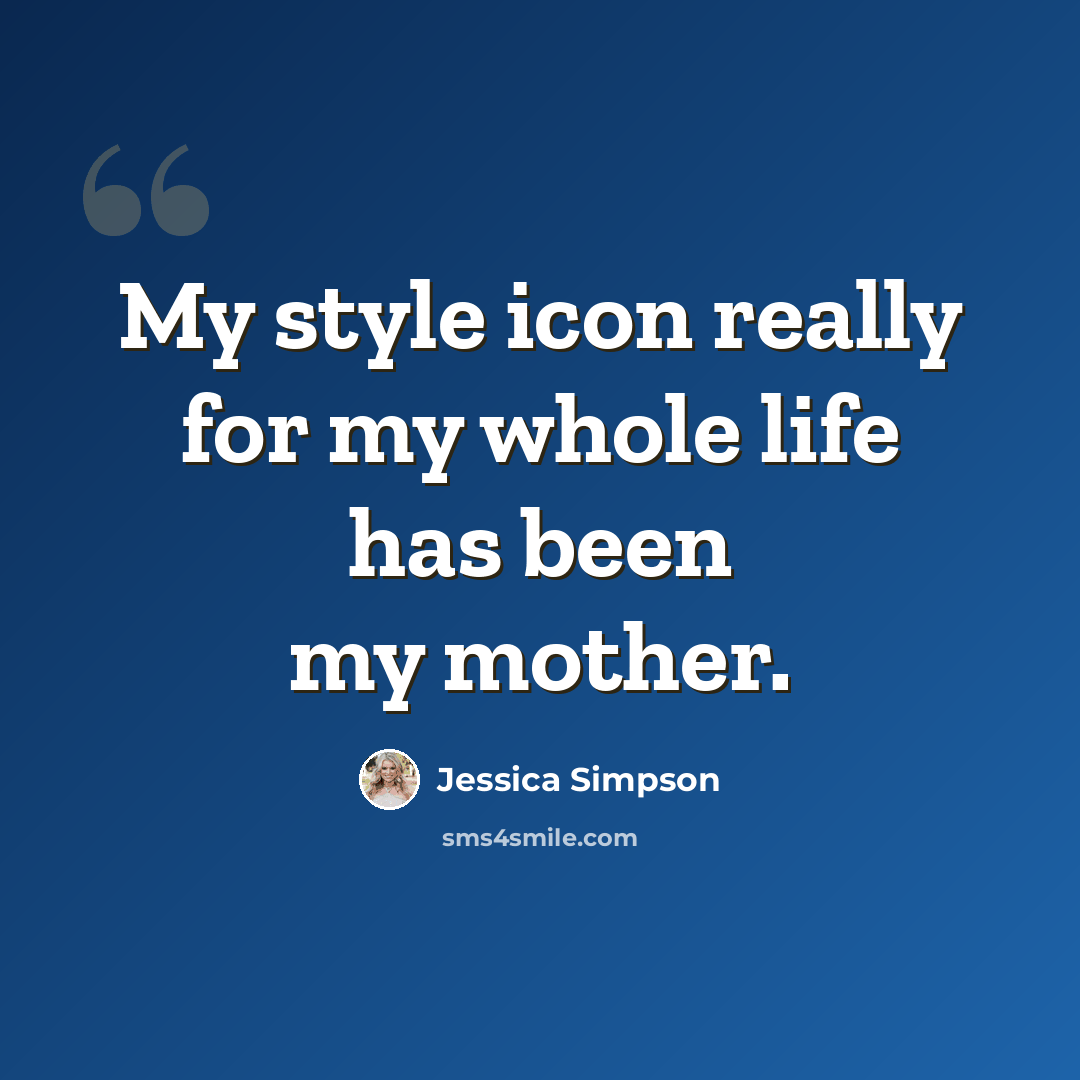 “My style icon really for my whole life has been my mother.” quote by Jessica Simpson