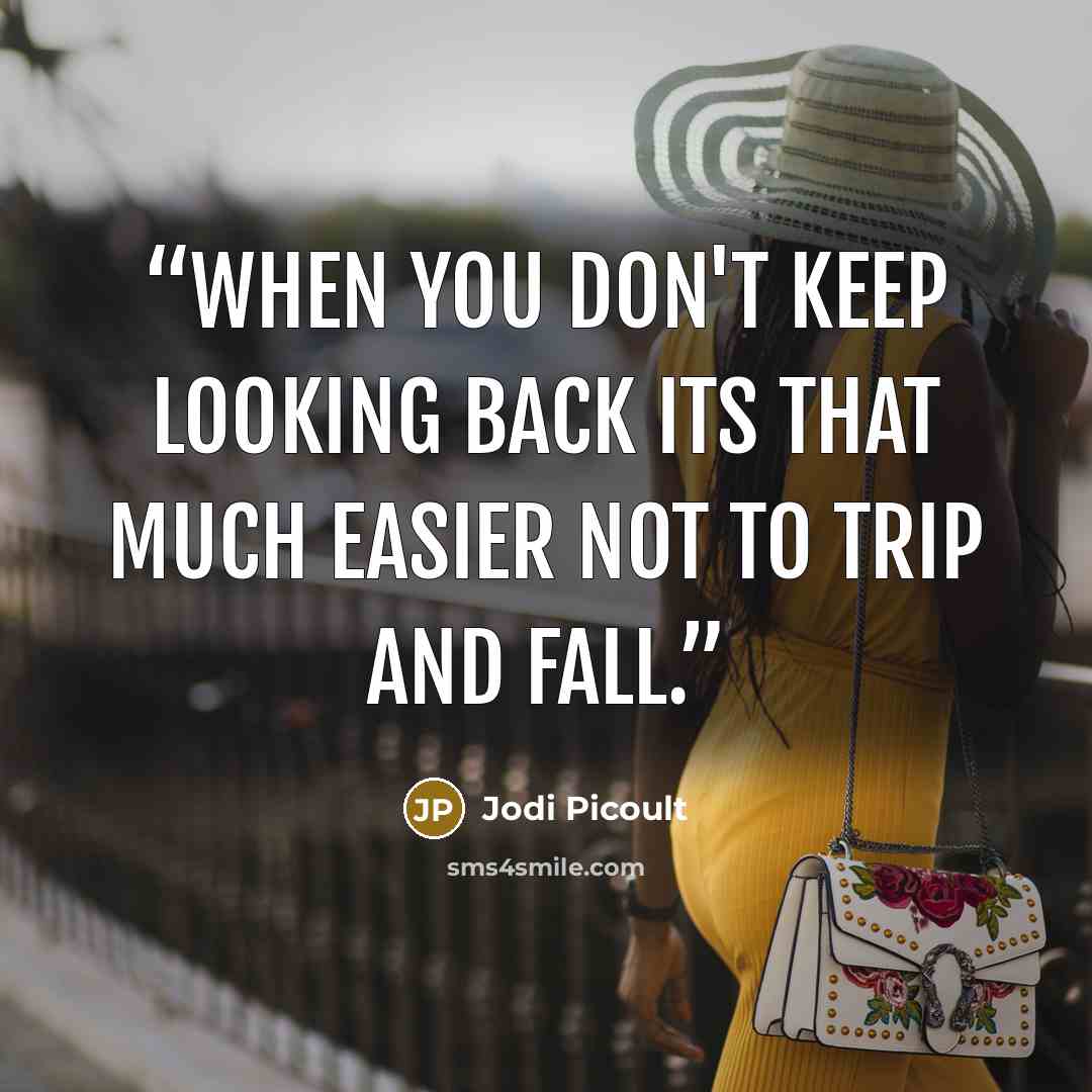 “When you don't keep looking back its that much easier not to trip and fall.” quote by Jodi Picoult