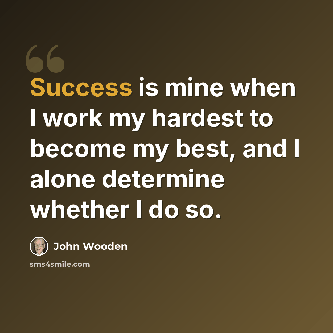“Success is mine when I work my hardest to become my best, and I alone determine whether I do so.” quote by John Wooden
