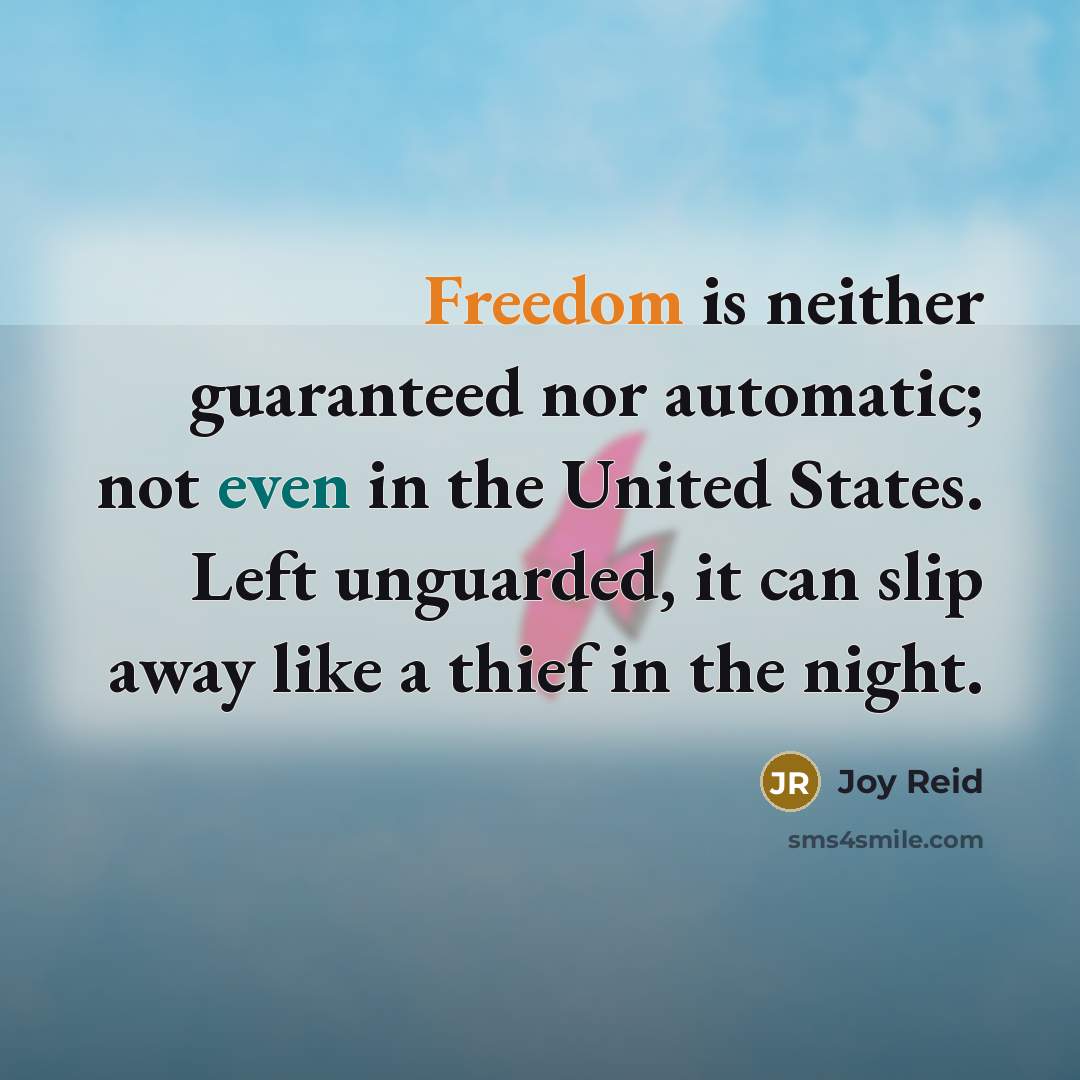 “Freedom is neither guaranteed nor automatic; not even in the United States. Left unguarded, it can slip away like a thief in the night.” quote by Joy Reid