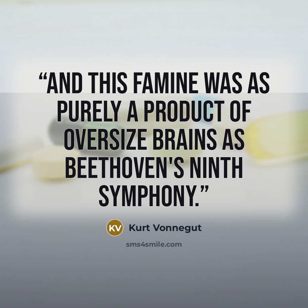 “And this famine was as purely a product of oversize brains as Beethoven's Ninth Symphony.” quote by Kurt Vonnegut