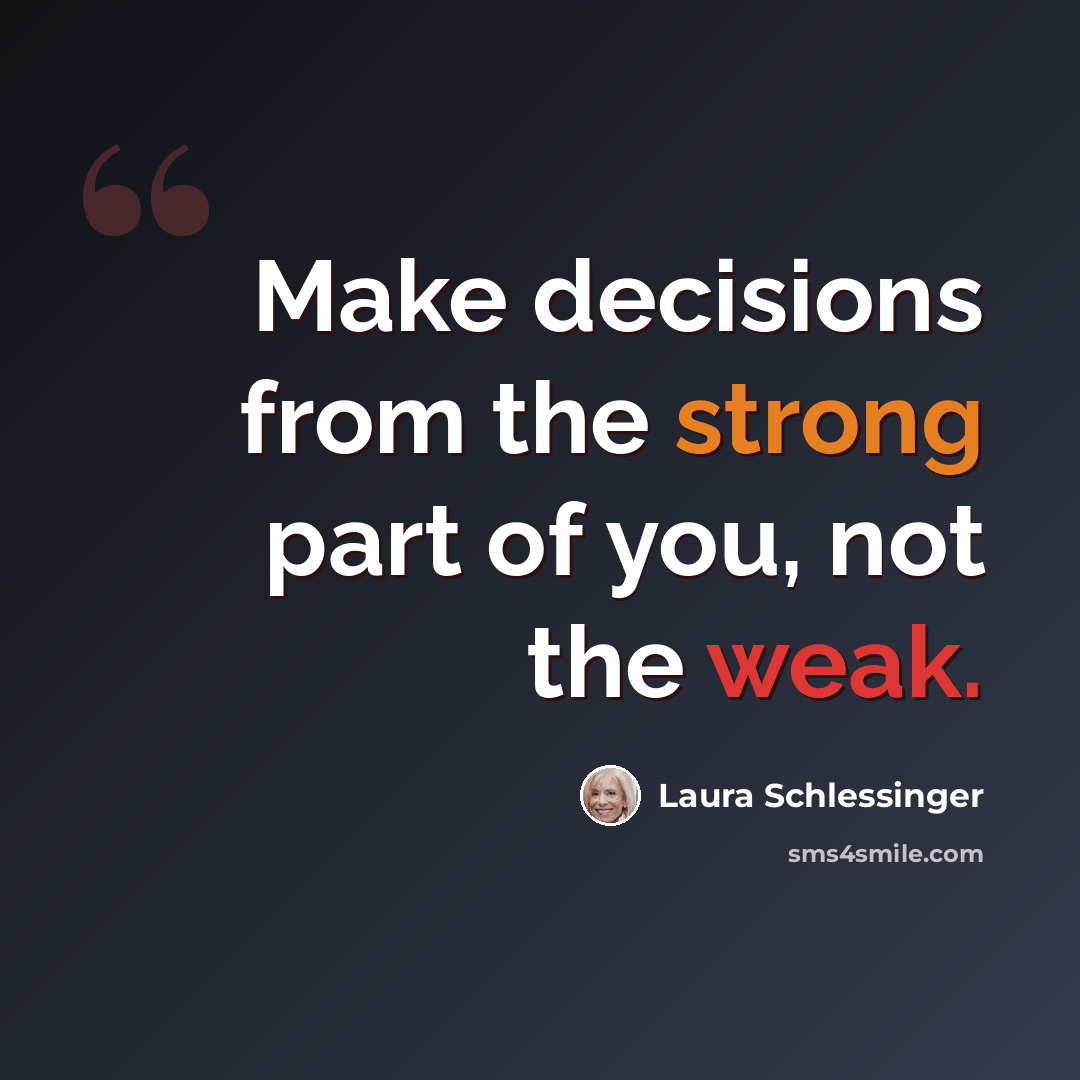 “Make decisions from the strong part of you, not the weak.” quote by Laura Schlessinger