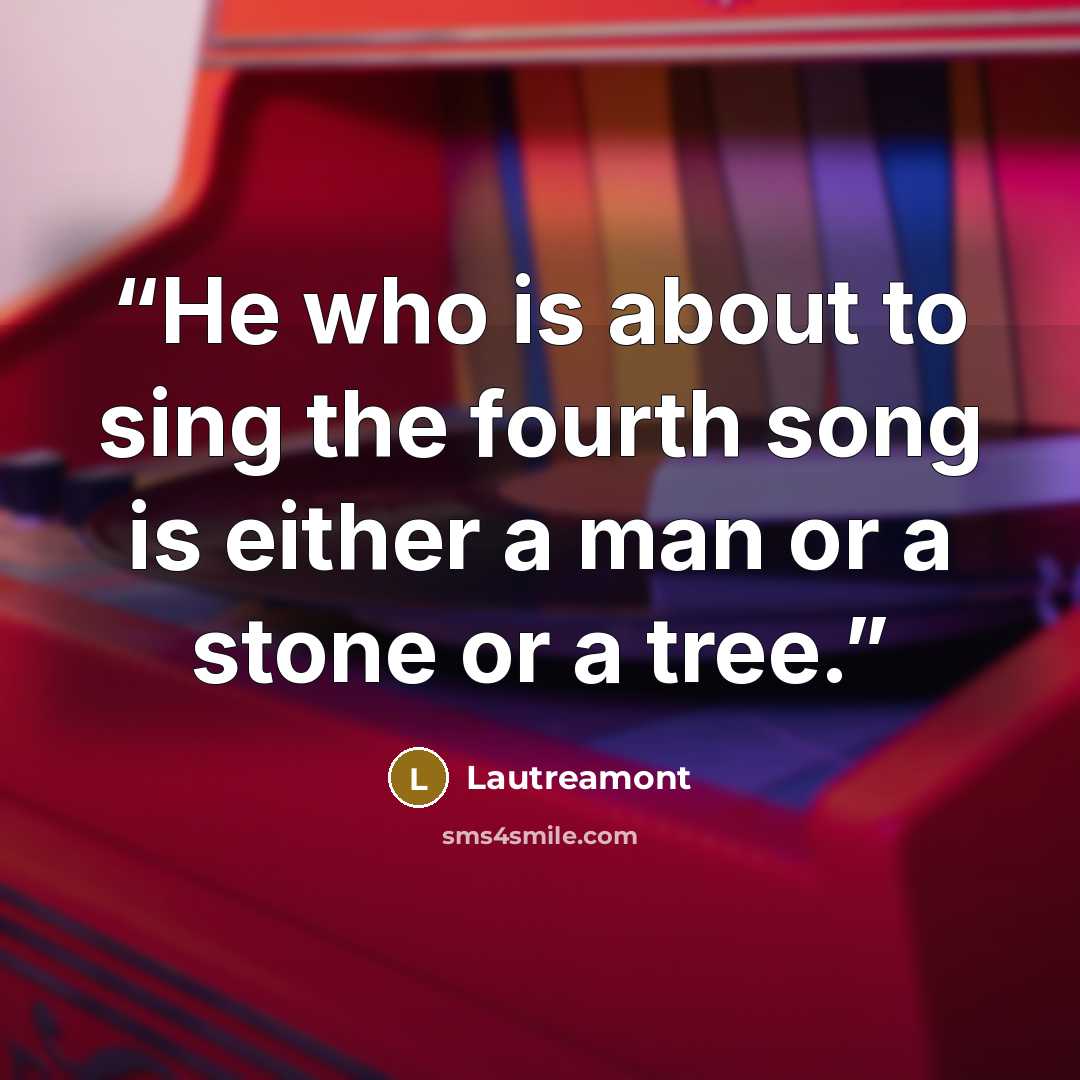 “He who is about to sing the fourth song is either a man or a stone or a tree.” quote by Lautréamont