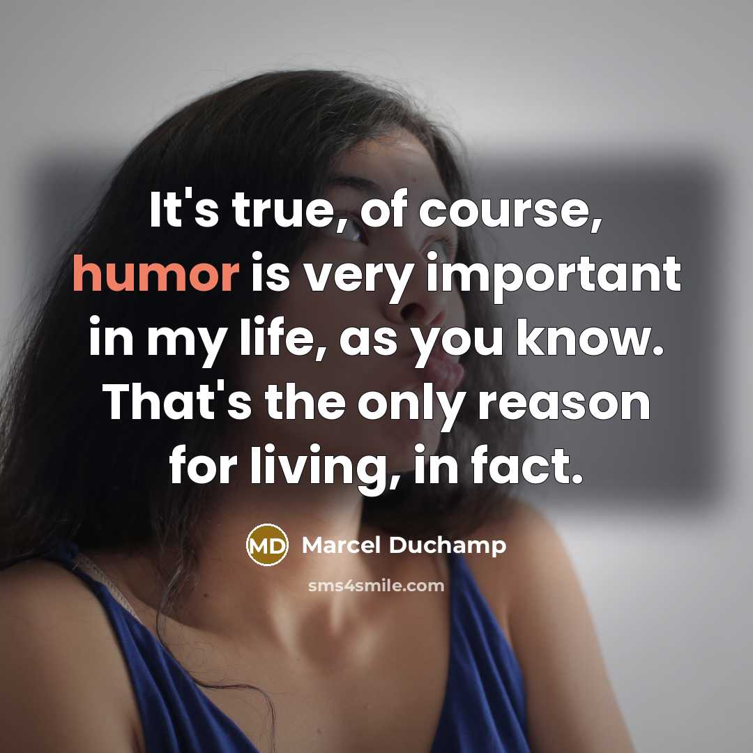 “It's true, of course, humor is very important in my life, as you know. That's the only reason for living, in fact.” quote by Marcel Duchamp