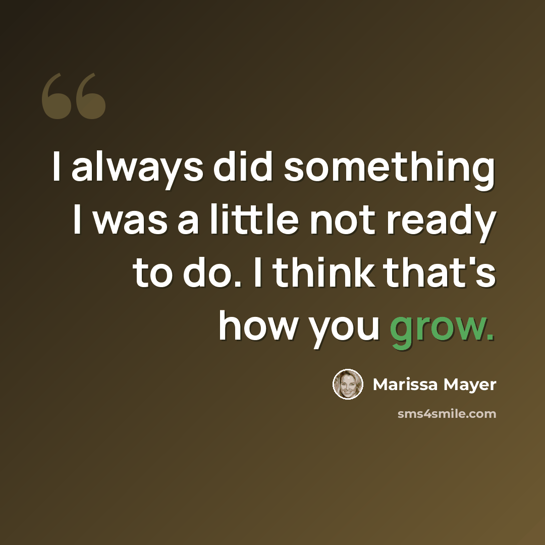 “I always did something I was a little not ready to do. I think that's how you grow.” quote by Marissa Mayer