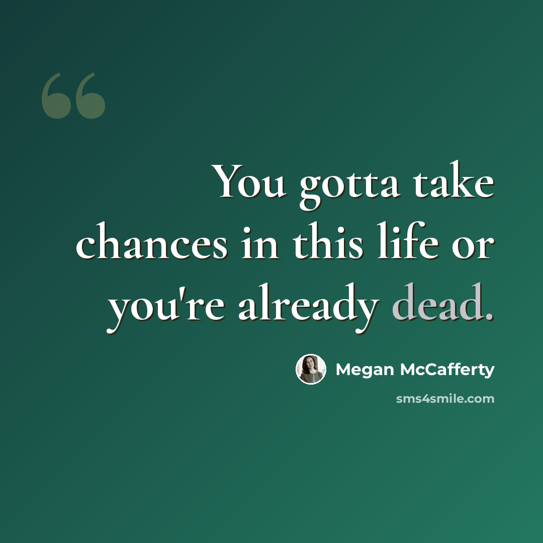 “You gotta take chances in this life or you're already dead.” quote by Megan McCafferty