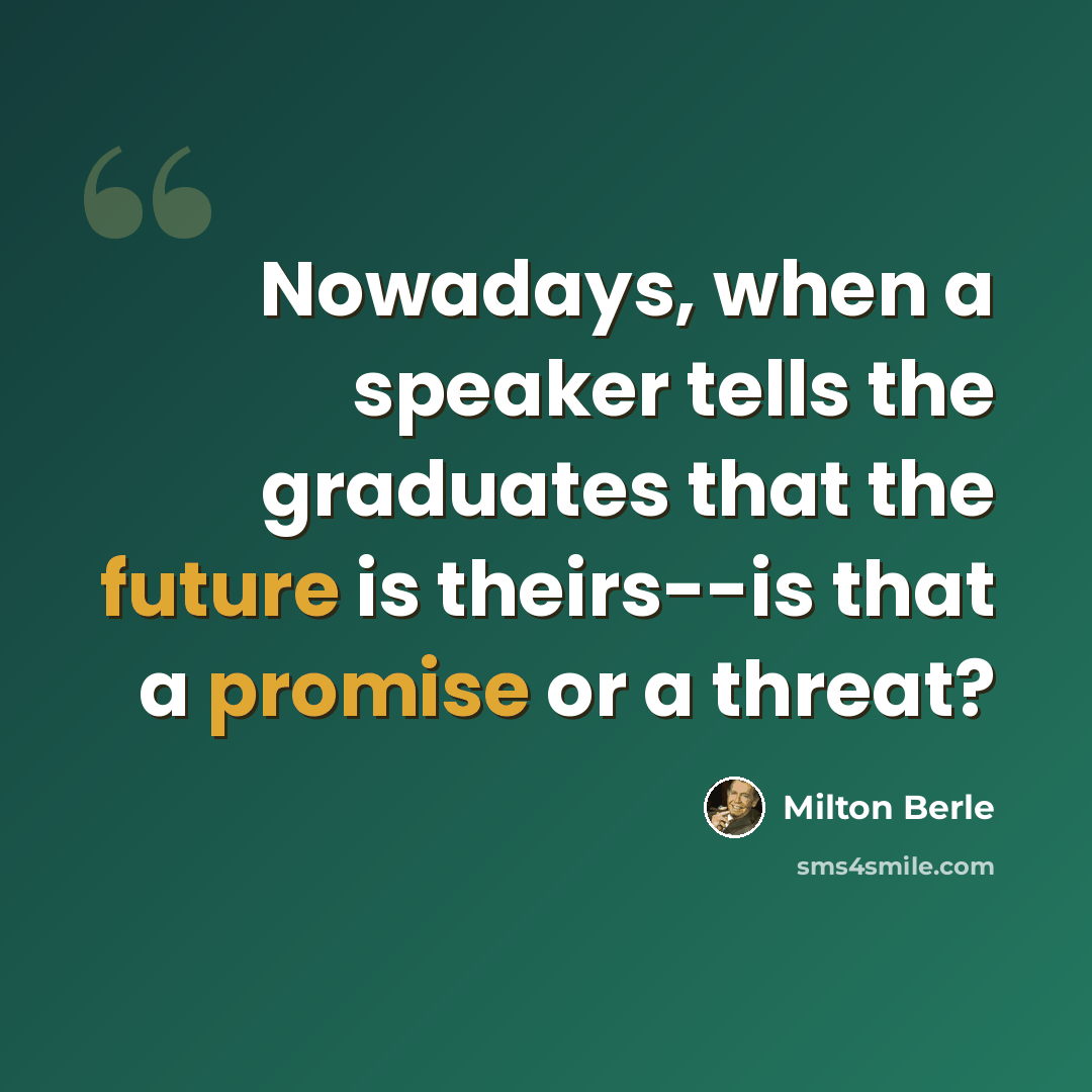 “Nowadays, when a speaker tells the graduates that the future is theirs--is that a promise or a threat?” quote by Milton Berle