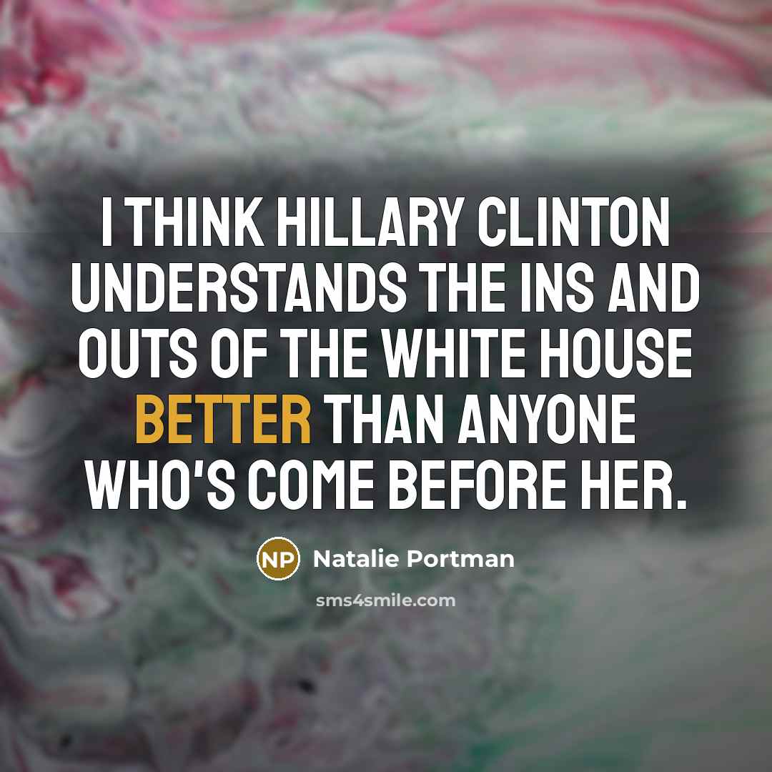 “I think Hillary Clinton understands the ins and outs of the White House better than anyone who's come before her.” quote by Natalie Portman