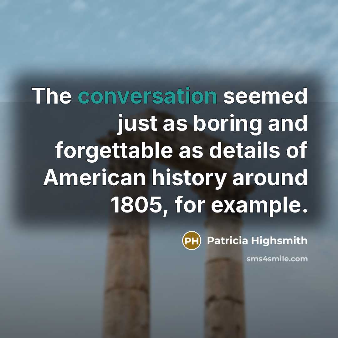 “The conversation seemed just as boring and forgettable as details of American history around 1805, for example.” quote by Patricia Highsmith