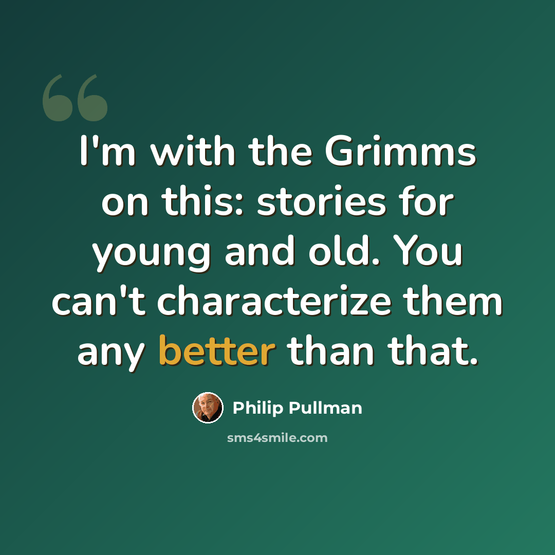 “I'm with the Grimms on this: stories for young and old. You can't characterize them any better than that.” quote by Philip Pullman