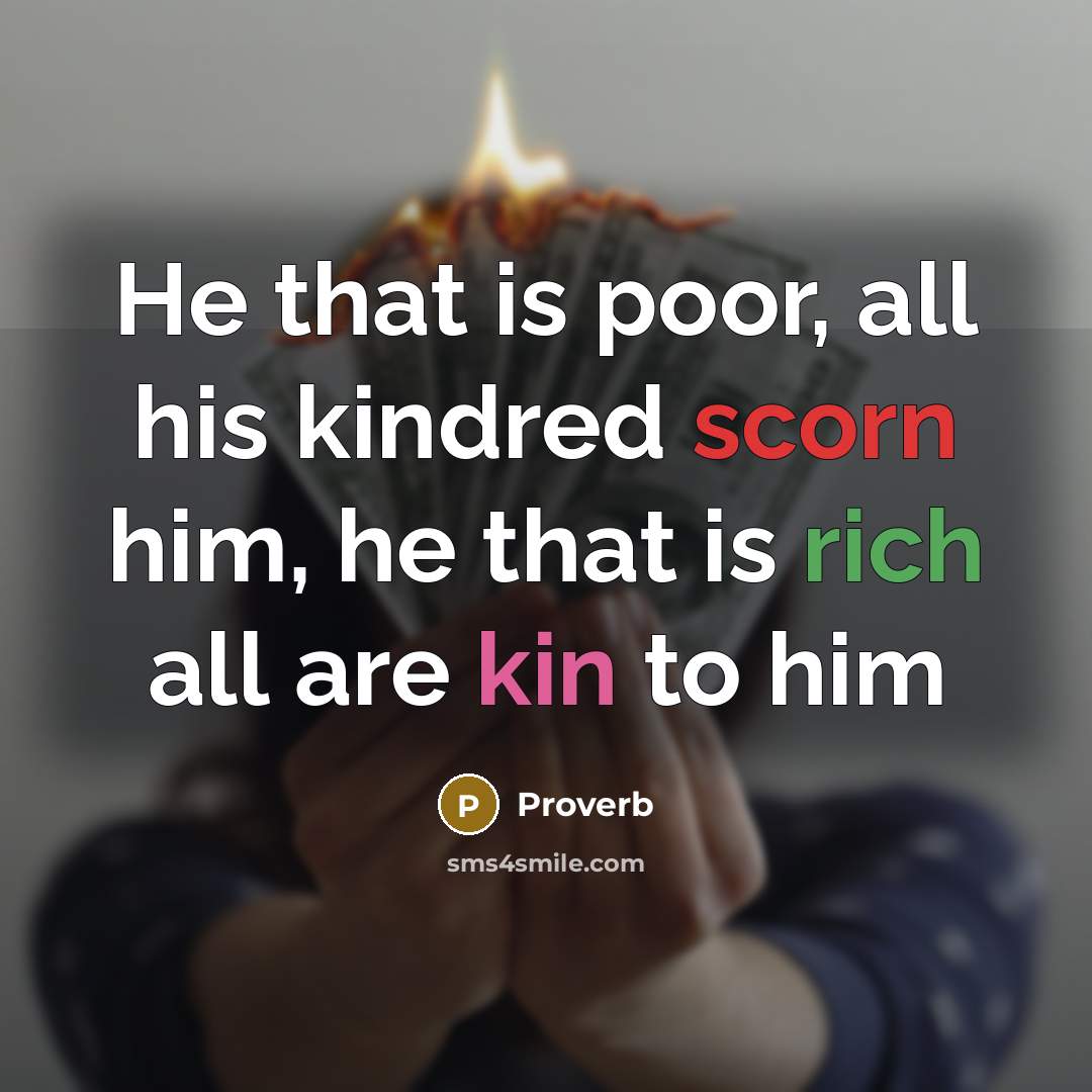 “He that is poor, all his kindred scorn him, he that is rich all are kin to him” quote by Proverb