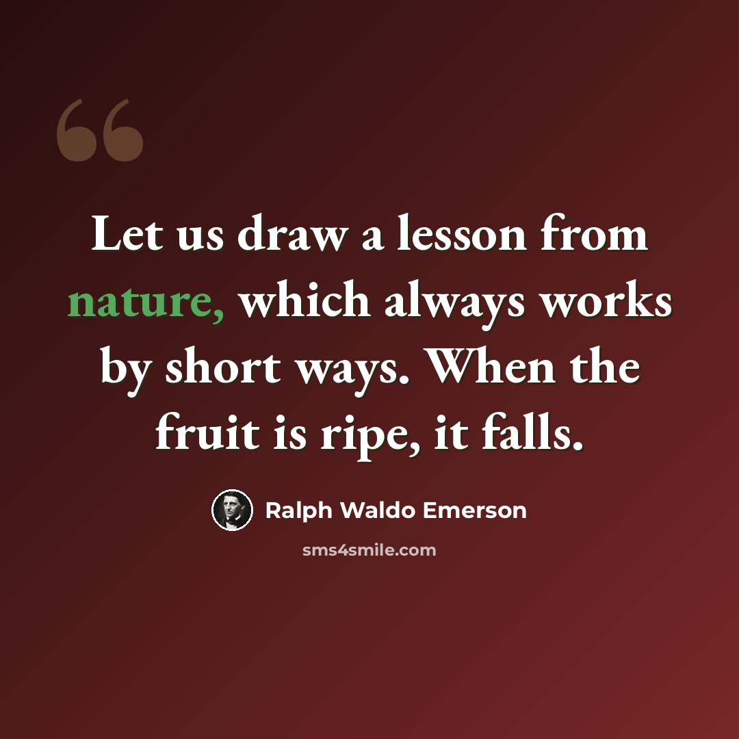 “Let us draw a lesson from nature, which always works by short ways. When the fruit is ripe, it falls.” quote by Ralph Waldo Emerson