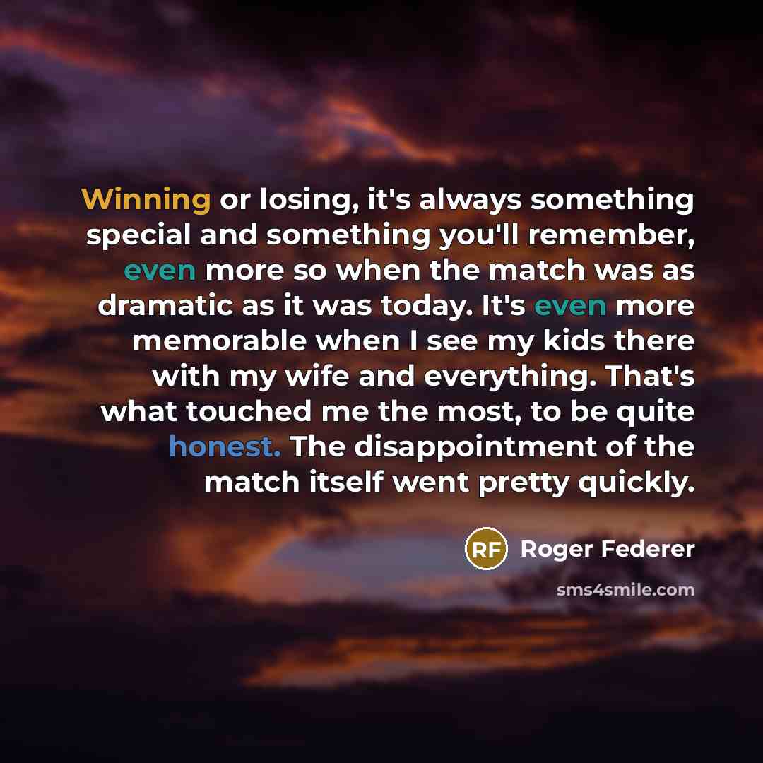 “Winning or losing, it's always something special and something you'll remember, even more so when the match was as dramatic as it was today. It's even more memorable when I see my kids there with my wife and everything. That's what touched me the most, to be quite honest. The disappointment of the…” quote by Roger Federer