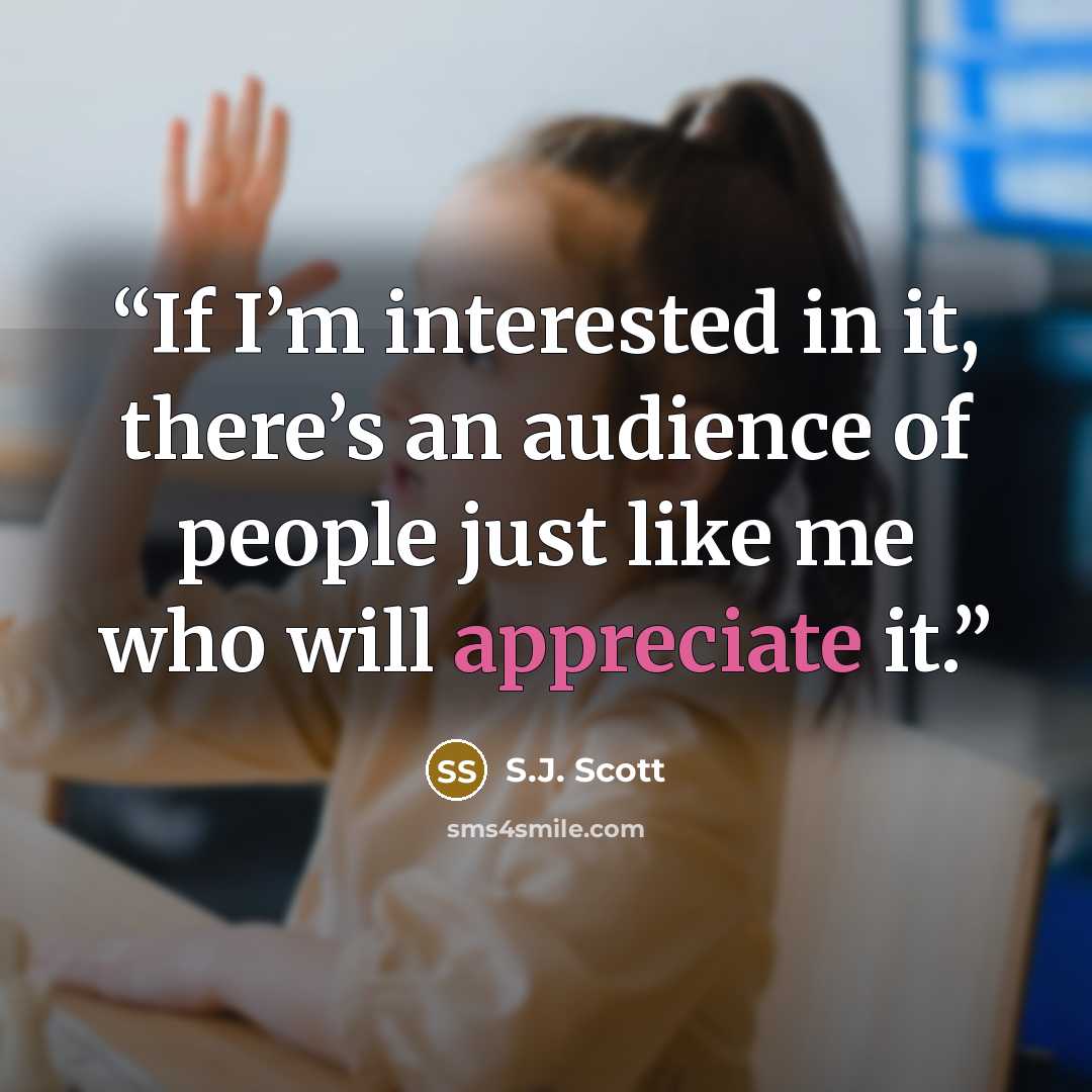 “If I’m interested in it, there’s an audience of people just like me who will appreciate it.” quote by S.J. Scott