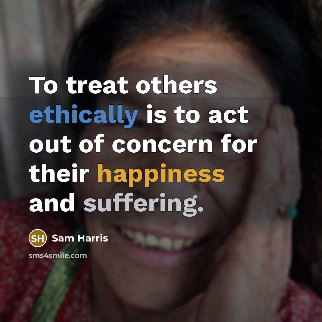 “To treat others ethically is to act out of concern for their happiness and suffering.” quote by Sam Harris