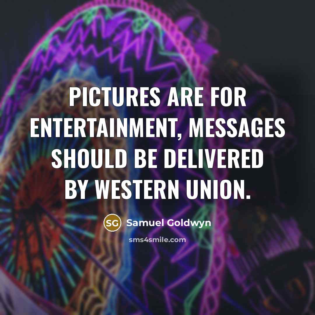 “Pictures are for entertainment, messages should be delivered by Western Union.” quote by Samuel Goldwyn