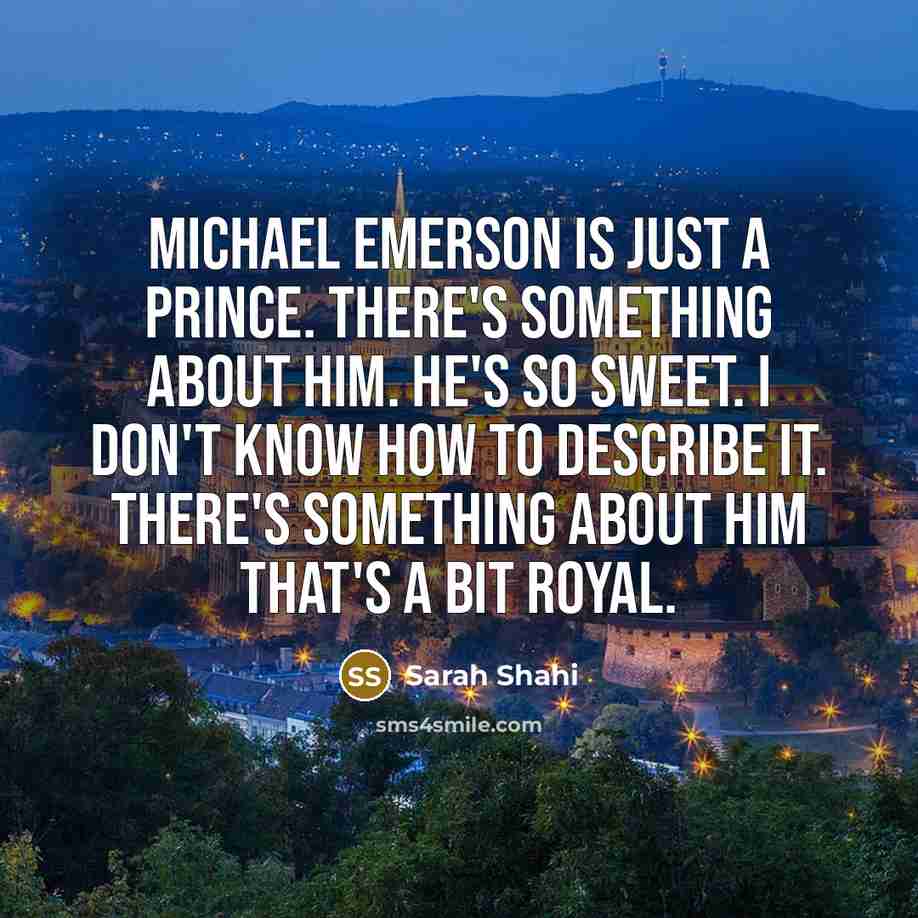 “Michael Emerson is just a prince. There's something about him. He's so sweet. I don't know how to describe it. There's something about him that's a bit royal.” quote by Sarah Shahi