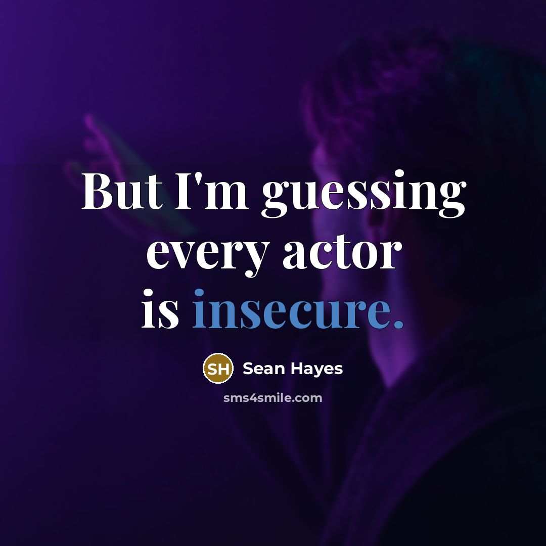 “But I'm guessing every actor is insecure.” quote by Sean Hayes