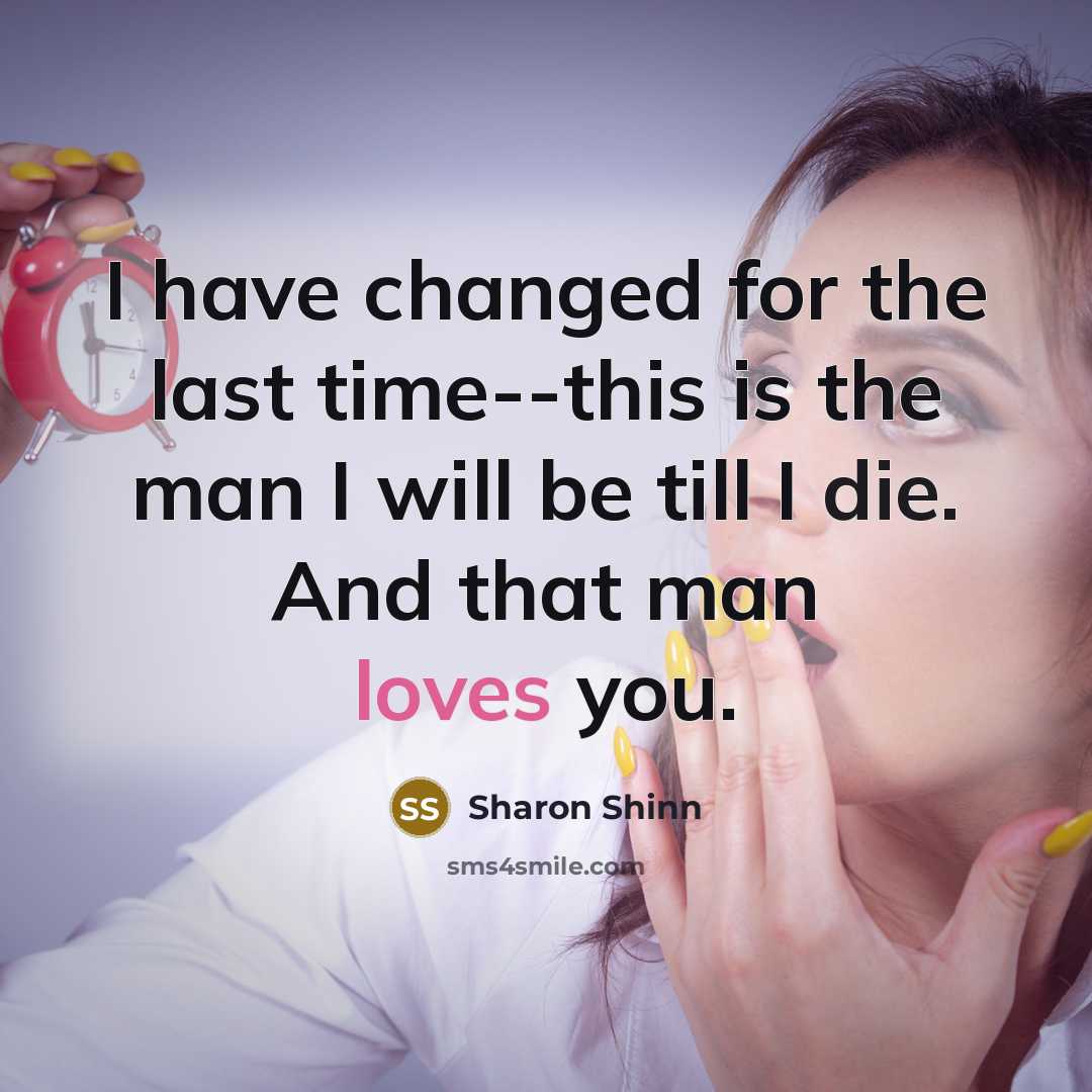 “I have changed for the last time--this is the man I will be till I die. And that man loves you.” quote by Sharon Shinn