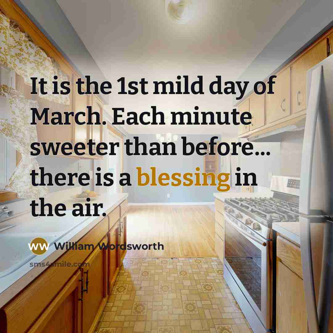 “It is the 1st mild day of March. Each minute sweeter than before... there is a blessing in the air.” quote by William Wordsworth