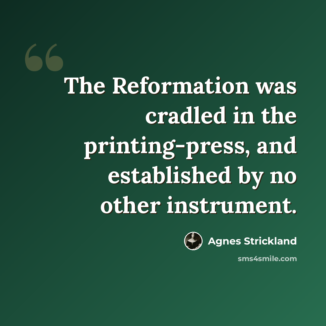“The Reformation was cradled in the printing-press, and established by no other instrument.” quote by Agnes Strickland