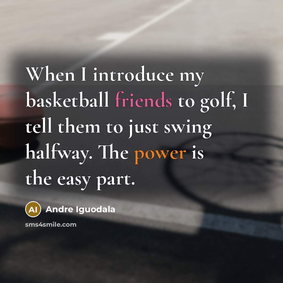“When I introduce my basketball friends to golf, I tell them to just swing halfway. The power is the easy part.” quote by Andre Iguodala