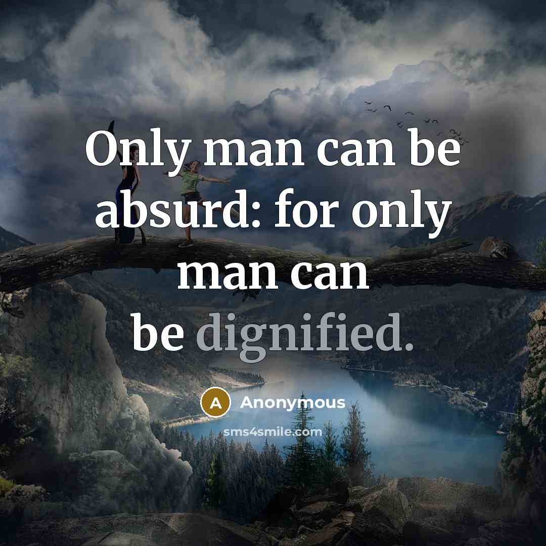 “Only man can be absurd: for only man can be dignified.” quote by Anonymous