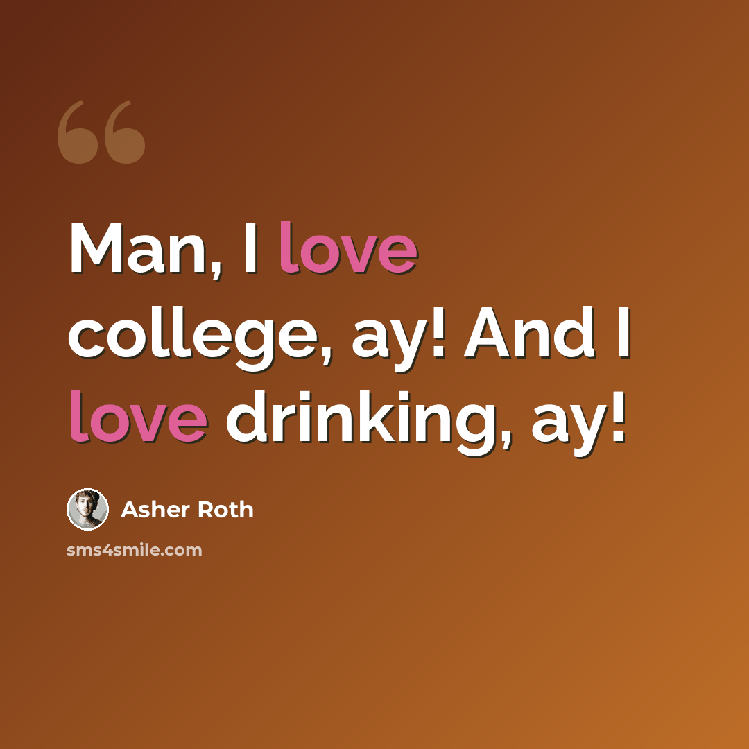 “Man, I love college, ay! And I love drinking, ay!” quote by Asher Roth