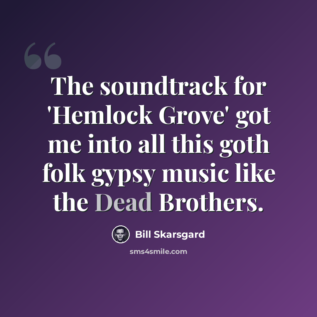 “The soundtrack for 'Hemlock Grove' got me into all this goth folk gypsy music like the Dead Brothers.” quote by Bill Skarsgard
