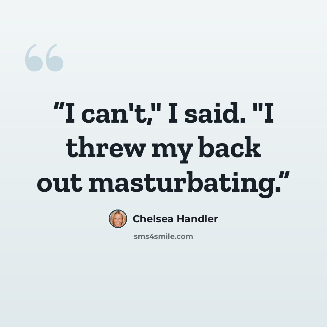 “I can't," I said. "I threw my back out masturbating.” quote by Chelsea Handler