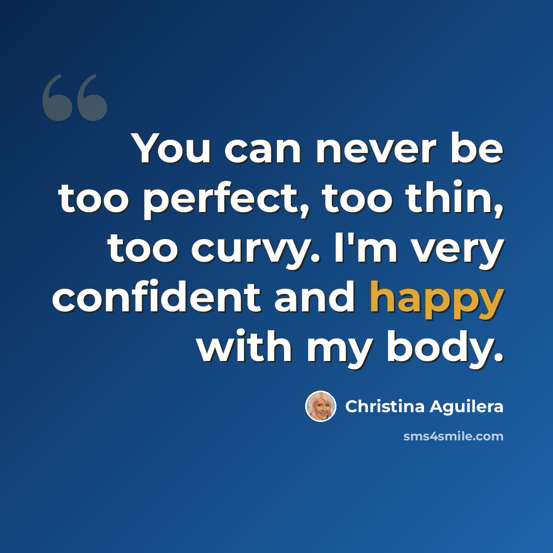 “You can never be too perfect, too thin, too curvy. I'm very confident and happy with my body.” quote by Christina Aguilera